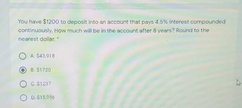 You have $1200 to deposit into an account that pays 4.5% interest compounded

continuously. How mu