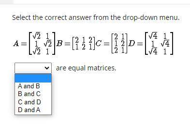 Select the correct answer from the drop-down menu.
are equal matrices.