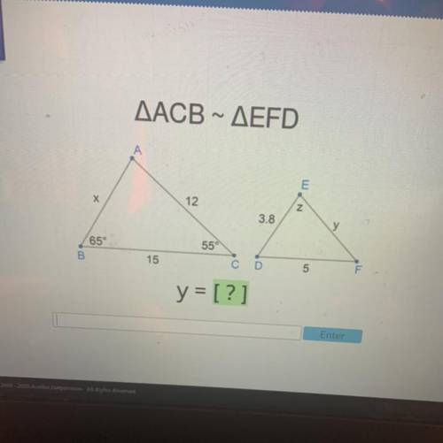ΔACB • ΔEFD

Х
12
N
3.8
55°
65°
B
15
C D
5
y = [?]
Enter