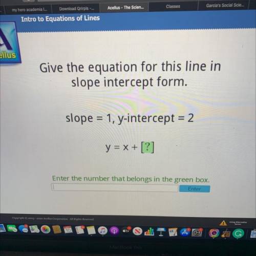Acellus

Give the equation for this line in
slope intercept form.
slope = 1, y-intercept = 2
y = x