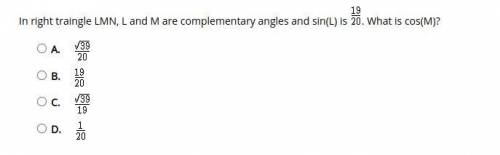 PLEASE HELP

In right triangle LMN, L and M are complementary angles and sin(L) is 19/20. What is