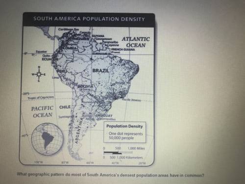 Which geographic pattern fo most South America’s densest population areas have in common? (Which an