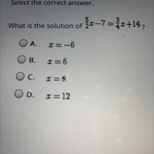 Select the correct answer.

What is the solution of x-7= 4x+14,
O A.
r=-6
B.
r=6
Oc.
I=8
OD.
r=12