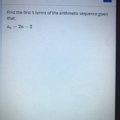 Find the first 5 terms of the arithmetic sequence given that: an = 2n - 2
