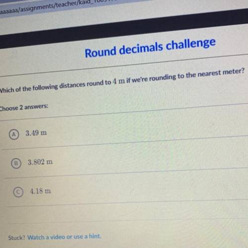 Which of the following distances round to 4 m if we're rounding to the nearest meter?

Choose 2 an