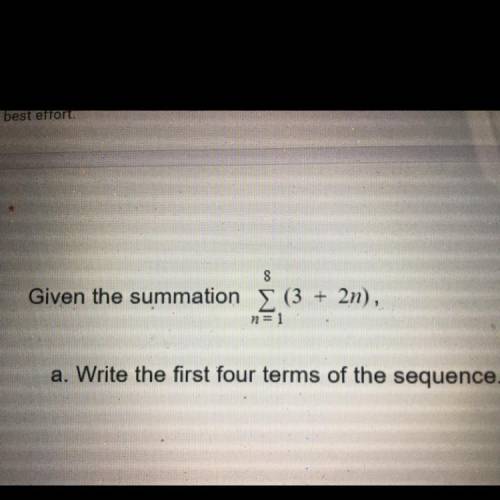 8

Given the summation Σ (3
+
2n),
n=1
a. Write the first four terms of the sequence.