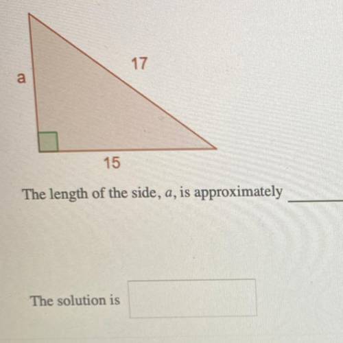 I NEED HELP ASAP PLZZ

Find the length of side a in the right triangle below. Use a calculator to