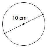 What is the radius of this circle?

A) 2.5 cm
B) 3.14 cm
C) 5 cm
D) 10 cm
WILL MARK BRANLIEST HURR