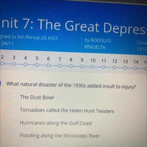 1

2
1
What natural disaster of the 1930s added insult to injury?
1
O The Dust Bowl
O Tornadoes ca