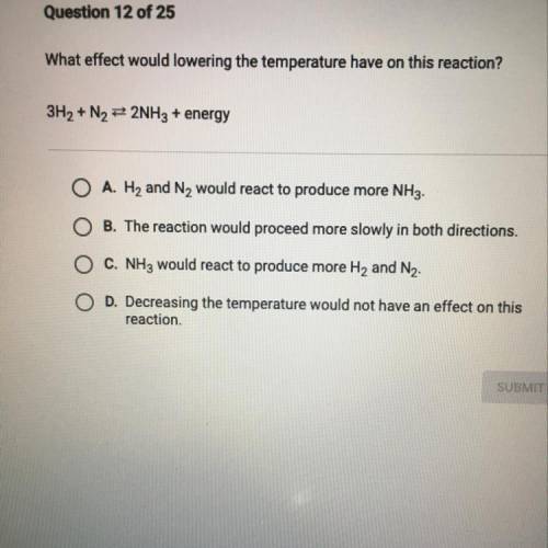 What effect would lowering the temperature have on this reaction?
3H + N
2NH3 + energy