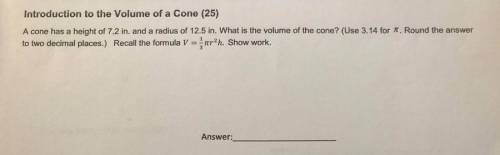 PLEASE HELP 20 POINTS FOR ANSWER

A cone has a height of 7.2 in. and a radius of 12.5 in. W