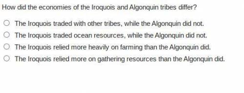 WILL BRAINLIST

How did the economies of the Iroquois and Algonquin tribes differ?The Iroquois tra