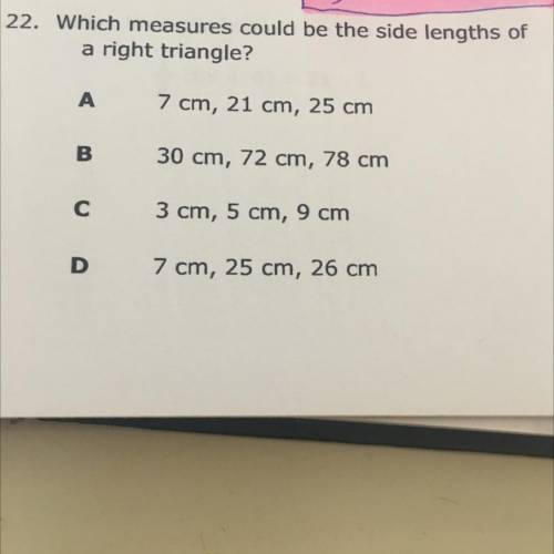 22. Which measures could be the side lengths of

a right triangle?
А. 7 cm, 21 cm, 25 cm
B. 30 cm,
