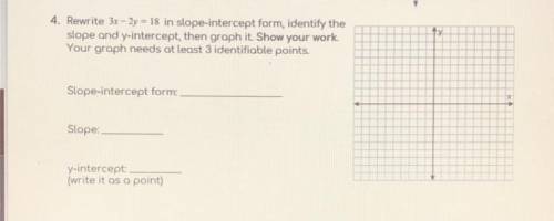 Rewrite 3x - 2y = 18 in slope-intercept form, identify the

slope and y-intercept, then graph it S