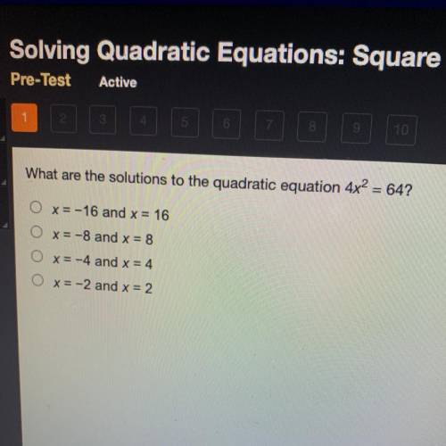 What are the solutions to the quadratic equation 4x^2= 64?

Ox=-16 and x = 16
Ox=-8 and x =8
Ox= -