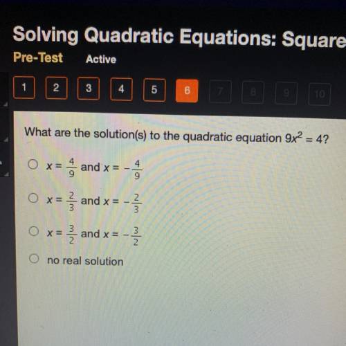 What are the solution(s) to the quadratic equation 9x^2= 4?

Ox=4/9 and x=-4/9
O x=2/3 and x=-2/3
