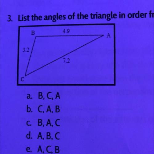 3. List the angles of the triangle in order from smallest to largest.

3
4.9
A
3.2
C
a. B, C, A
b.
