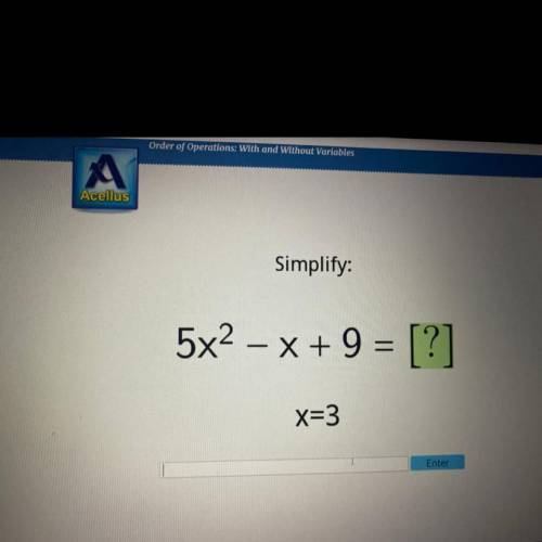 Simplify:
5x2 – x + 9 = [?]
x=3
Enter