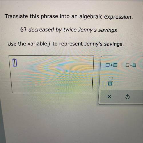 Translate this phrase into an algebraic expression.

67 decreased by twice Jenny's savings
Use the