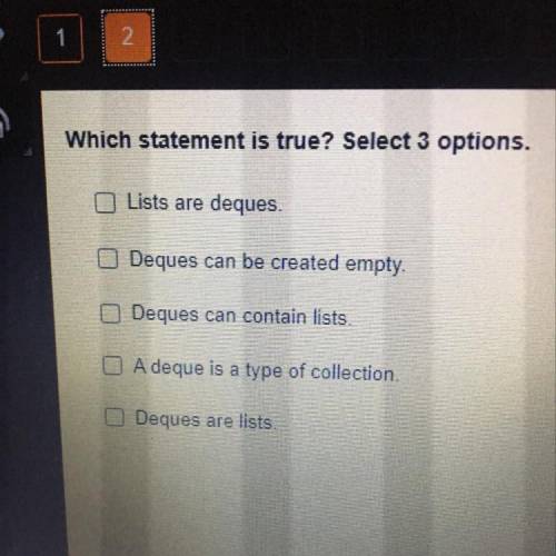 E

Which statement is true? Select 3 options.
Lists are deques.
Deques can be created empty.
Deque