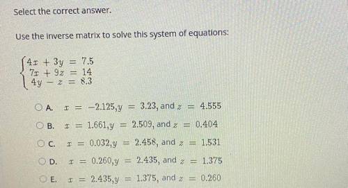 Select the correct answer.

Use the inverse matrix to solve this system of equations:
(4x + 3y = 7