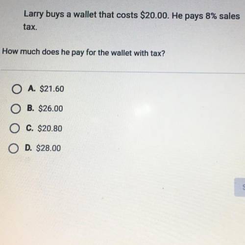 Larry buys a wallet that costs $20.00. He pays 8% sales

tax.
How much does he pay for the wallet