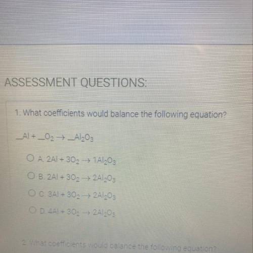 1. What coefficients would balance the following equation?

_Al + _02 →_Al2O3
2A1 + 302 +1A1,03
2A