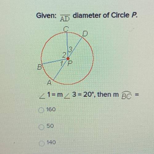 Gven: BT diameter of Circle P.

B
P
4
1=m3=20°, then m A=
O 160
O 50
O 140