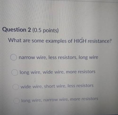 What are some examples of HIGH resistance? narrow wire, less resistors, long wire long wire, wide w