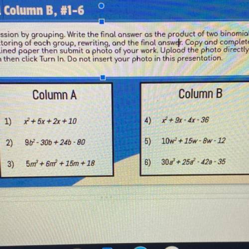 Factoring by grouping 
i need one problem from column A and one problem from column B