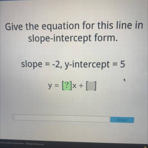 Acellus

Give the equation for this line in
slope-intercept form.
slope = -2, y-intercept = 5
y ]