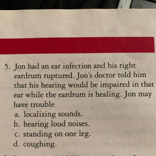 Jon had an ear infection and his right

eardrum ruptured. Jon's doctor told him
that his hearing w