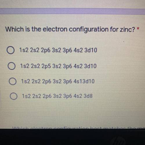 Which is the electron configuration for zinc?

O 1s2 2s2 2p6 3s2 3p6 4s2 3d10
O 1s2 2s2 2p5 3s2 3p