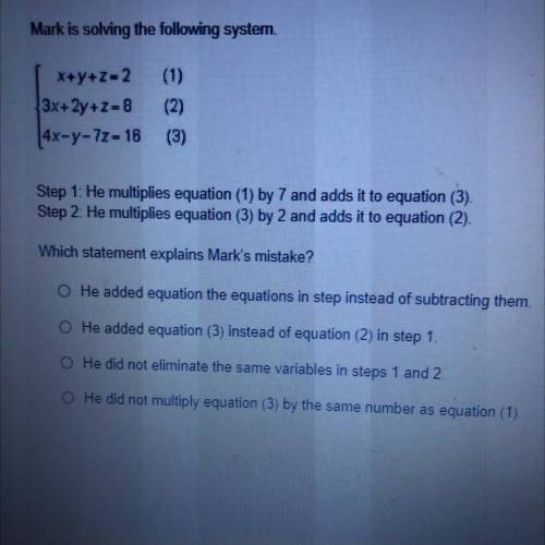 Mark is solving the following system

x+y+Z-2 (1)
3x+2y+Z-8 (2)
14x-y-77-18 (3)
Step 1. He multipl
