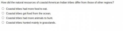WILL GIVE BRAINLIST

How did the natural resources of coastal American Indian tribes differ from t
