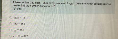 A baker orders 162 eggs. Each carton contains 18 eggs. Determine which equation can you use to find