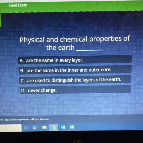 Physical and chemical properties of

the earth
A. are the same in every layer.
B. are the same in