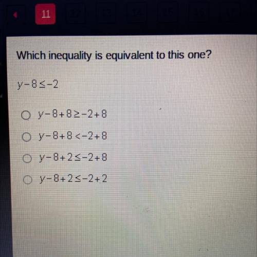 Which inequality is equivalent to this one?

y-8s-2
Oy-8+ 8>-2+8
Oy-8+8 <-2+8
Oy-8+23-2+8
Oy
