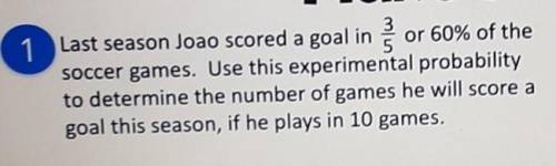 Will give brainliest, please help

Last season Joao scored a goal in 60% of the soccer games. Use