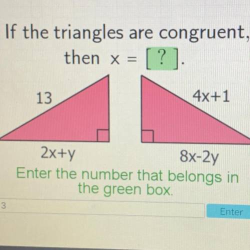 If the triangles are congruent,

then x =
[?]
13
4x+1
2x+y
8x-2y
Enter the number that belongs in