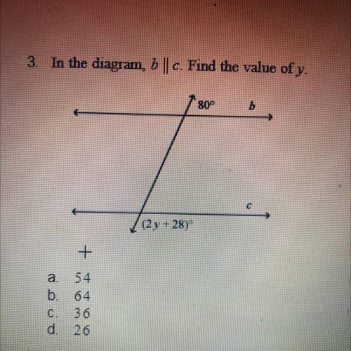 3.

In the diagram, 6 || c. Find the value of y.
80°
b.
(2 y + 28)
+
a. 54
b. 64
C. 36
d. 26