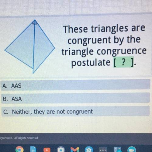 These triangles are

congruent by the
triangle congruence
postulate [? ].
A. AAS
B. ASA
C. Neither