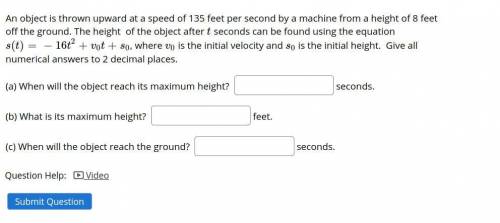 When will the object reach its maximum height?

seconds.
(b) What is its maximum height? 
feet.
(c