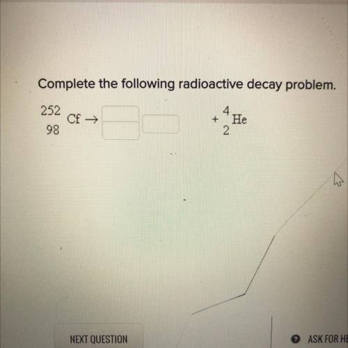 Complete the following radioactive decay problem.
252/98
Cf →
+
4/2
He