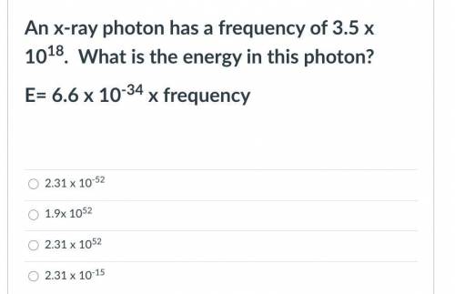 An x-ray photon has a frequency of 3.5 x 1018. What is the energy in this photon?

E= 6.6 x 10-34