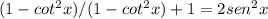(1-cot^2x)/(1-cot^2x) +1 =2sen^2x