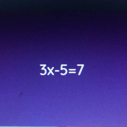 3x-5=7
I’m really confused, someone please help me!