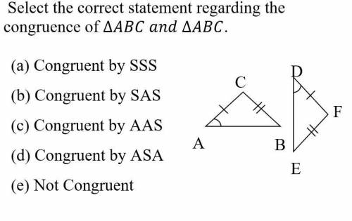 A. AAS
b. ASA
c. NOT CONGRUENT
d. SSS
e. SAS
(geometry)