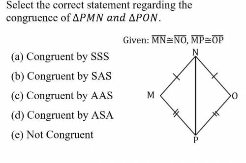A. NOT CONGRUENT
b. AAS
c. SSS
d. ASA
e. SAS