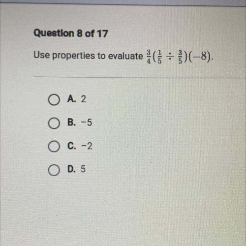 Use properties to evaluate 3/4( 1/5 })(-8).
O A. 2
B. -5
O C. -2
O D. 5